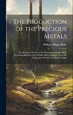 The Production of the Precious Metals: Or, Statistical Notices of the Principal Gold and Silver Producing Regions of the World; With a Chapter Upon th