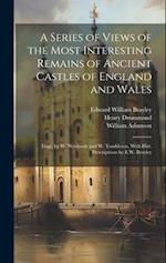 A Series of Views of the Most Interesting Remains of Ancient Castles of England and Wales; Engr. by W. Woolnoth and W. Tombleson, With Hist. Descripti