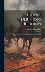 Union-Disunion-Reunion: Three Decades of Federal Legislation. 1855 to 1885 