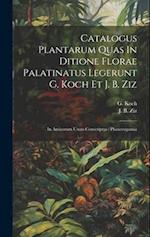 Catalogus Plantarum Quas In Ditione Florae Palatinatus Legerunt G. Koch Et J. B. Ziz: In Amicorum Usum Conscriptus : Phanerogamia 