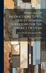 Manual Of Instructions To U.s. Deputy Mineral Surveyors For The District Of Utah: Approved Apr. 5, 1894 