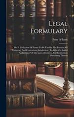 Legal Formulary: Or, A Collection Of Forms To Be Used In The Exercise Of Voluntary And Contentious Jurisdiction : To Which Is Added An Epitome Of The 