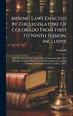 Mining Laws Enacted By The Legislature Of Colorado From First To Ninth Session, Inclusive: And The Laws Of The United States Concerning Mines And Mine