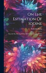 On The Estimation Of Iodine: Read At The Meeting Of The British Association In Belfast, 1852 