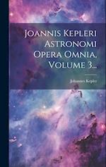 Joannis Kepleri Astronomi Opera Omnia, Volume 3...