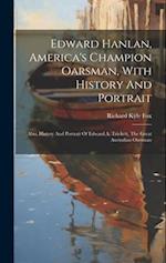 Edward Hanlan, America's Champion Oarsman, With History And Portrait: Also, History And Portrait Of Edward A. Trickett, The Great Australian Oarsman 