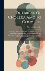 Outbreak Of Cholera Among Convicts: An Etiological Study Of The Influence Of Dwelling, Food, Drinking-water, Occupation, Age, State Of Health, And Int