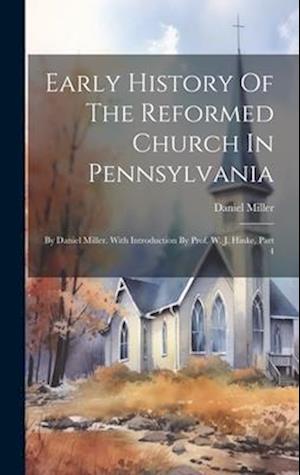 Early History Of The Reformed Church In Pennsylvania: By Daniel Miller. With Introduction By Prof. W. J. Hinke, Part 4