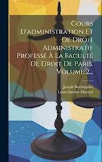 Cours D'administration Et De Droit Administratif Professé À La Faculté De Droit De Paris, Volume 2...