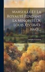 Marseille Et La Royauté Pendant La Minorité De Louis Xiv (1643-1660)....
