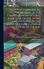 A Lecture Delivered To The Members Of The Faringdon Agricultural Book Club, On The Duties And Privileges Of The Landowners, Occupiers, & Cultivators O