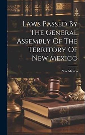 Laws Passed By The General Assembly Of The Territory Of New Mexico