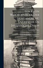 Een Klein Woordenboek Der Hollandsche, Engelsche En Javaansche Talen: A Vocabulary Of The Dutch, English, And Javanese Languages 