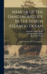 Memoir Of The Dangers And Ice In The North Atlantic Ocean: Bureau Of Navigation, Navy Department 