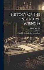 History Of The Inductive Sciences: From The Earliest To The Present Times 