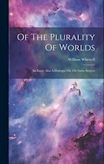 Of The Plurality Of Worlds: An Essay. Also A Dialogue On The Same Subject 
