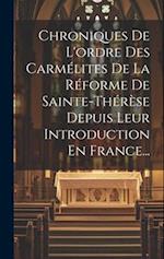 Chroniques De L'ordre Des Carmélites De La Réforme De Sainte-thérèse Depuis Leur Introduction En France...