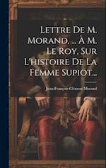 Lettre De M. Morand, ... À M. Le Roy, Sur L'histoire De La Femme Supiot...