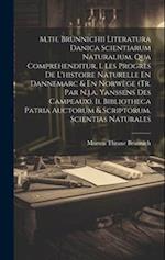 M.th. Brünnichii Literatura Danica Scientiarum Naturalium, Qua Comprehenditur, I. Les Progrès De L'histoire Naturelle En Dannemarc & En Norwège (tr. P