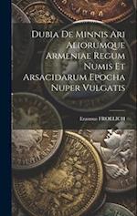 Dubia De Minnis Ari Aliorumque Armeniae Regum Numis Et Arsacidarum Epocha Nuper Vulgatis 