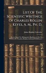 List Of The Scientific Writings Of Charles Rollin Keyes, A. M., Ph. D.: (revised From The Bibliographia Hopkinsensis, Part Iii, Published By The Johns
