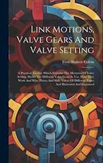 Link Motions, Valve Gears And Valve Setting: A Practical Treatise Which Explains The Mysteries Of Valve Setting. Shows The Different Valve Gears In Us