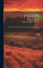 Mazzini: A Discourse Given In South Place Chapel, Finsbury, March 17, 1872 