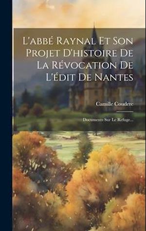 L'abbé Raynal Et Son Projet D'histoire De La Révocation De L'édit De Nantes
