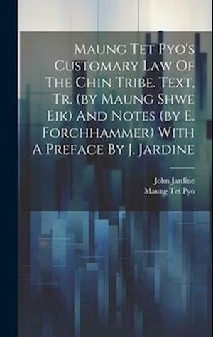 Maung Tet Pyo's Customary Law Of The Chin Tribe. Text, Tr. (by Maung Shwe Eik) And Notes (by E. Forchhammer) With A Preface By J. Jardine