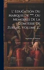 L' Education Du Marquis De ***, Ou Memoires De La Comtesse De Zurlac, Volume 2...