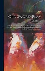 Old Sword-play: The Systems Of Fence In Vogue During The Xvith, Xviith, And Xviiith Centuries With Lessons Arranged From The Works Of Various Ancient 