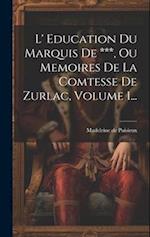 L' Education Du Marquis De ***, Ou Memoires De La Comtesse De Zurlac, Volume 1...