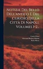 Notizie Del Bello Dell'antico E Del Curioso Della Città Di Napoli, Volumes 1-2...