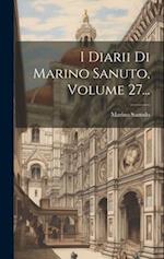 I Diarii Di Marino Sanuto, Volume 27...