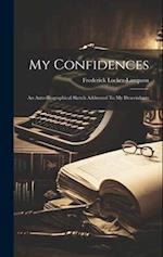 My Confidences: An Auto-biographical Sketch Addressed To My Descendants 
