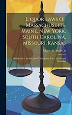 Liquor Laws Of Massachusetts, Maine, New York, South Carolina, Missouri, Kansas: With Extracts From Laws Of New Jersey, Iowa, Illinois And Maryland 