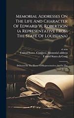Memorial Addresses On The Life And Character Of Edward W. Robertson (a Representative From The State Of Louisiana): Delivered In The House Of Represen