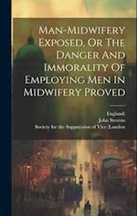 Man-midwifery Exposed, Or The Danger And Immorality Of Employing Men In Midwifery Proved 
