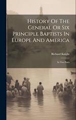 History Of The General Or Six Principle Baptists In Europe And America: In Two Parts 