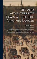 Life And Adventures Of Lewis Wetzel, The Virginia Ranger: To Which Are Added Biographical Of General Simon Kenton, General Benjamin Logan, Captain Sam