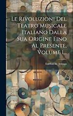 Le Rivoluzioni Del Teatro Musicale Italiano Dalla Sua Origine Fino Al Presente, Volume 1...