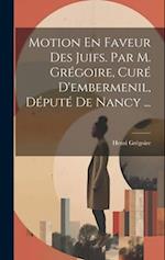 Motion En Faveur Des Juifs. Par M. Grégoire, Curé D'embermenil, Député De Nancy ...
