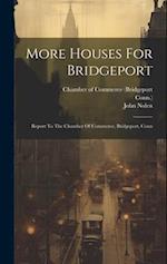 More Houses For Bridgeport: Report To The Chamber Of Commerce, Bridgeport, Conn 
