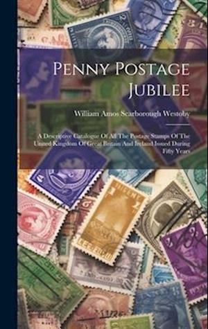 Penny Postage Jubilee: A Descriptive Catalogue Of All The Postage Stamps Of The United Kingdom Of Great Britain And Ireland Issued During Fifty Years