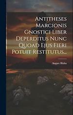 Antitheses Marcionis Gnostici Liber Deperditus Nunc Quoad Ejus Fieri Potuit Restitutus...