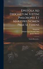 Epistola Ad Diognetum, Iustini Philosophi Et Martyris Nomen Prae Se Ferens