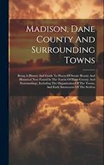 Madison, Dane County And Surrounding Towns: Being A History And Guide To Places Of Scenic Beauty And Historical Note Found In The Towns Of Dane County