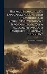 Haymari Monachi ... De Expugnata Accone Liber Tetrastichus, Seu Rithmus De Expeditione Ierosolimitana, Quem Recogn., Prævia(que) Disquisitione Ornavit