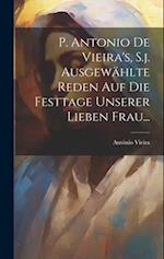 P. Antonio De Vieira's, S.j. Ausgewählte Reden auf die Festtage Unserer Lieben Frau...