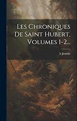 Les Chroniques De Saint Hubert, Volumes 1-2...